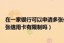 在一家银行可以申请多张信用卡吗（一家银行最多能申请几张信用卡有限制吗）