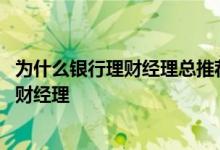 为什么银行理财经理总推荐买基金 怎么查某只基金对应的理财经理