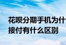 花呗分期手机为什么要付全款 花呗分期和直接付有什么区别