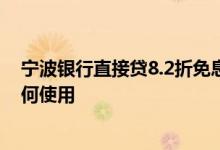 宁波银行直接贷8.2折免息券怎么用 宁波银行贷款免息券如何使用