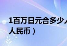 1百万日元合多少人民币（1百万日元是多少人民币）