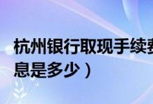 杭州银行取现手续费（杭州银行信用卡取现利息是多少）