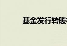 基金发行转暖权益基金热度提升