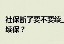 社保断了要不要续上？如果社保断了需不需要续保？