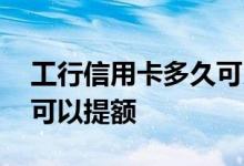 工行信用卡多久可以提额度 工行信用卡多久可以提额