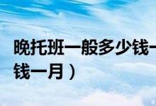 晚托班一般多少钱一月乐山（晚托班一般多少钱一月）