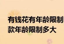 有钱花有年龄限制吗最大年龄多少 有钱花借款年龄限制多大