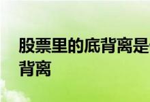 股票里的底背离是什么意思 股票中什么是底背离