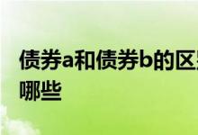 债券a和债券b的区别 债券a和债券b的区别有哪些 