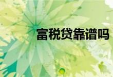 富税贷靠谱吗 富税贷是什么贷款