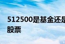 512500是基金还是股票 512480是基金还是股票