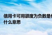 信用卡可用额度为负数是什么意思 信用卡可用额度为负数是什么意思