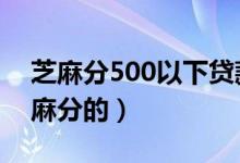 芝麻分500以下贷款口子（1000小贷不要芝麻分的）