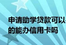 申请助学贷款可以办理信用卡吗 有助学贷款的能办信用卡吗