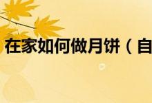 在家如何做月饼（自己做月饼要买哪些东西）