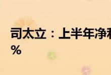 司太立：上半年净利同比预减51.81%-64.66%