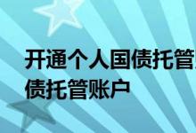 开通个人国债托管账号怎样操作 怎么开通国债托管账户
