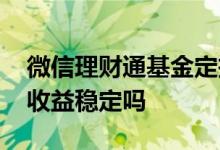 微信理财通基金定投安全吗 理财通基金定投收益稳定吗