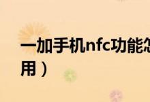 一加手机nfc功能怎么用（手机nfc功能怎么用）