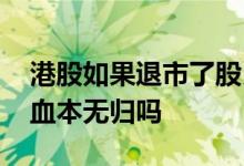 港股如果退市了股民怎么办 港股退市股民会血本无归吗