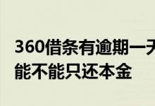 360借条有逾期一天但是已还清 360借条逾期能不能只还本金