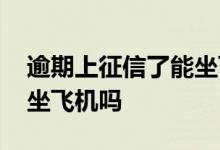 逾期上征信了能坐飞机吗 网贷逾期上征信能坐飞机吗