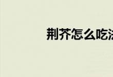 荆芥怎么吃法（荆芥怎么吃）