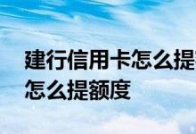 建行信用卡怎么提额度最快最好 建行信用卡怎么提额度