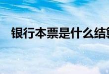 银行本票是什么结算方式 银行本票是什么