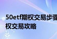 50etf期权交易步骤及参考指标详解 50ETF期权交易攻略