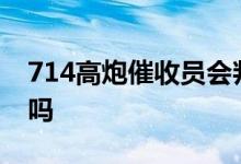 714高炮催收员会判刑? 714高炮催收会上门吗