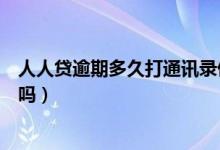 人人贷逾期多久打通讯录催收（友信人人贷逾期会上门催收吗）