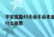 平安富盈45天会不会本金没有了 平安富盈45天万份收益是什么意思