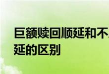 巨额赎回顺延和不顺延 巨额赎回顺延和不顺延的区别