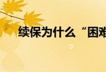 续保为什么“困难”重重，续保的程序