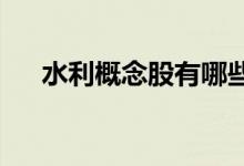 水利概念股有哪些水利概念股龙头一览