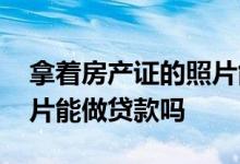 拿着房产证的照片能不能贷款 光凭房产证照片能做贷款吗