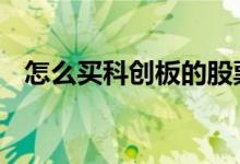 怎么买科创板的股票 怎么买科创板的股票