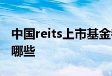 中国reits上市基金都有哪些 中国reits基金有哪些