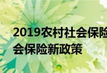 2019农村社会保险新政策是怎样的，农村社会保险新政策