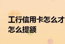工行信用卡怎么才能提额快 工行信用卡应该怎么提额