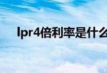 lpr4倍利率是什么意思 lpr的4倍是多少
