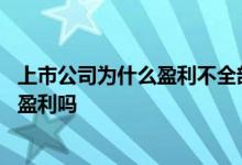 上市公司为什么盈利不全部分红 不分红的上市公司一定没有盈利吗