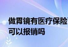 做胃镜有医疗保险可以报销吗 胃镜医疗保险可以报销吗