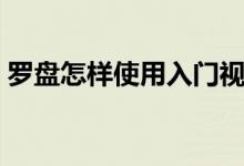 罗盘怎样使用入门视频教程（罗盘怎样使用）