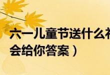 六一儿童节送什么礼物给孩子（这份攻略没准会给你答案）