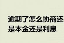 逾期了怎么协商还本金 逾期后协商还款还的是本金还是利息
