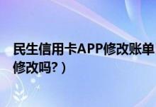 民生信用卡APP修改账单日（上饶银行信用卡的账单日可以修改吗?）
