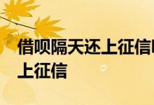 借呗隔天还上征信吗 借呗还款晚了10天说要上征信