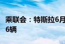 乘联会：特斯拉6月份中国产汽车销量为78906辆
